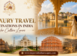 Top Luxury Travel Destinations in India for Culture Lovers